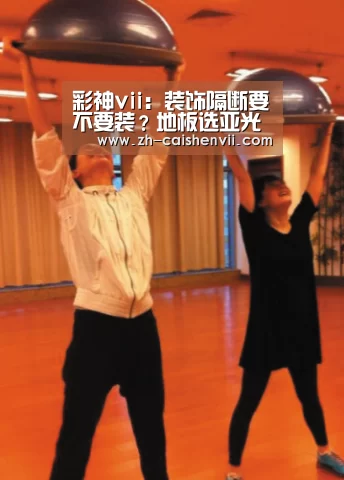 彩神vii:装饰隔断要不要装?地板选亚光还是亮光的?聚焦装修的那些事儿(图2) 彩神vii